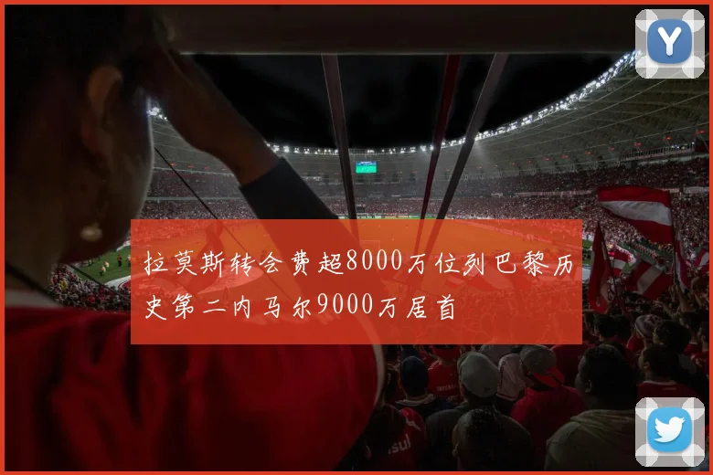 拉莫斯转会费超8000万位列巴黎历史第二内马尔9000万居首