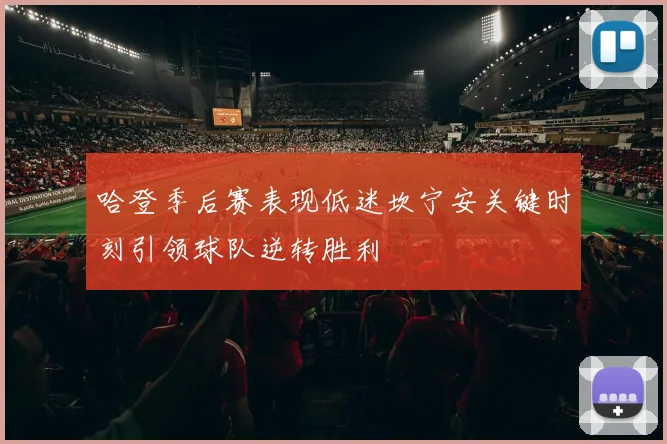哈登季后赛表现低迷坎宁安关键时刻引领球队逆转胜利
