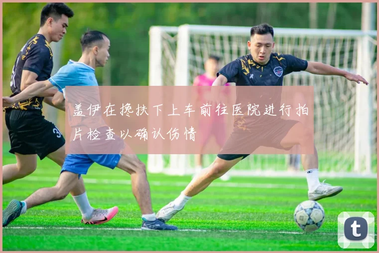 盖伊在搀扶下上车前往医院进行拍片检查以确认伤情