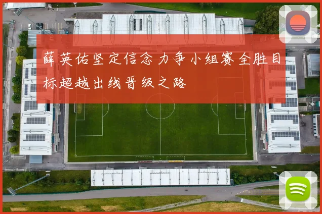 薛英佑坚定信念力争小组赛全胜目标超越出线晋级之路