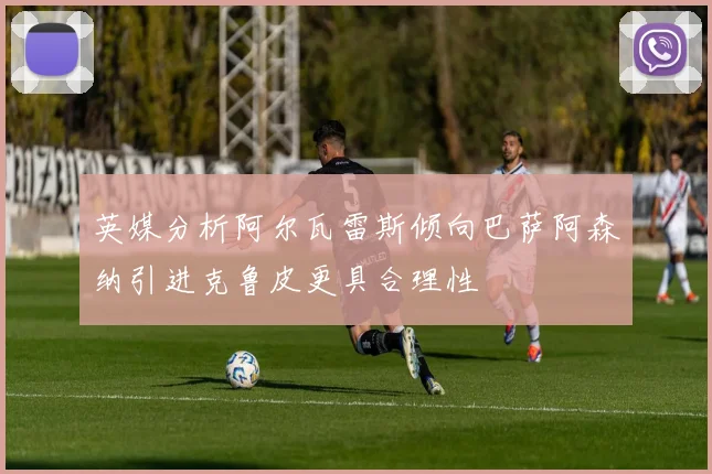 英媒分析阿尔瓦雷斯倾向巴萨阿森纳引进克鲁皮更具合理性