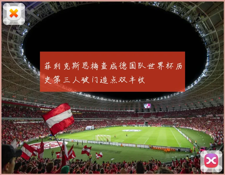 菲利克斯恩梅查成德国队世界杯历史第三人破门造点双丰收