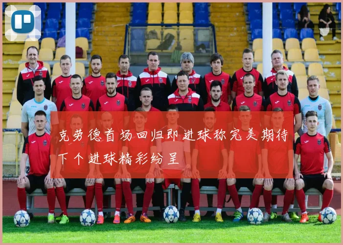克劳德首场回归即进球称完美期待下个进球精彩纷呈