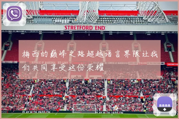 梅西的巅峰之路超越语言界限让我们共同享受这份荣耀
