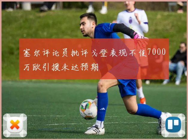 塞尔评论员批评戈登表现不佳7000万欧引援未达预期